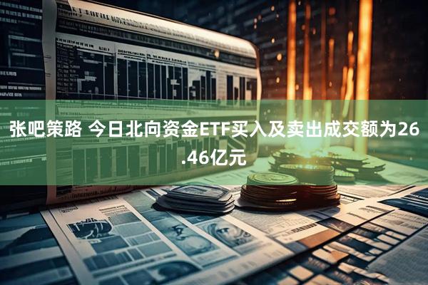 张吧策路 今日北向资金ETF买入及卖出成交额为26.46亿元