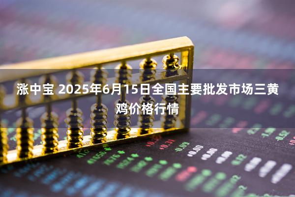涨中宝 2025年6月15日全国主要批发市场三黄鸡价格行情