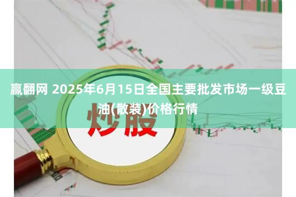 赢翻网 2025年6月15日全国主要批发市场一级豆油(散装)价格行情