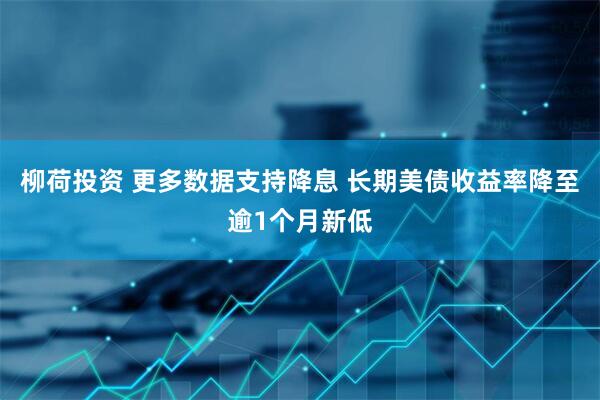 柳荷投资 更多数据支持降息 长期美债收益率降至逾1个月新低