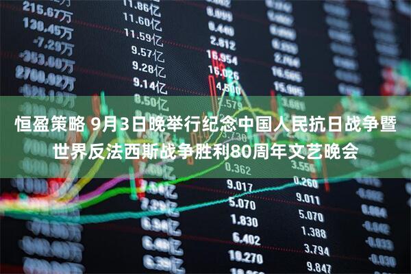 恒盈策略 9月3日晚举行纪念中国人民抗日战争暨世界反法西斯战争胜利80周年文艺晚会