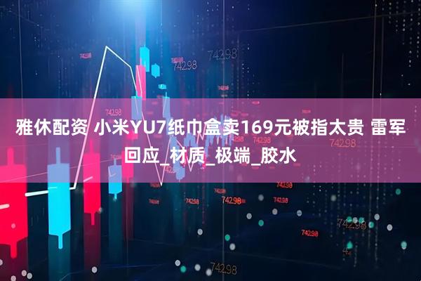 雅休配资 小米YU7纸巾盒卖169元被指太贵 雷军回应_材质_极端_胶水