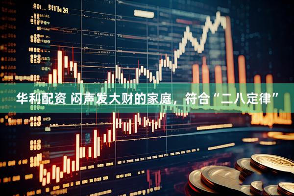 华利配资 闷声发大财的家庭，符合“二八定律”