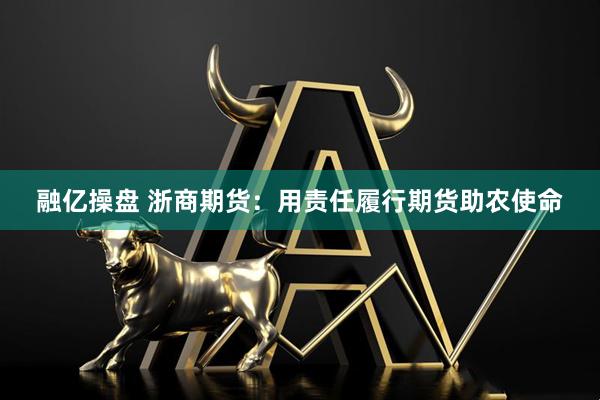 融亿操盘 浙商期货：用责任履行期货助农使命