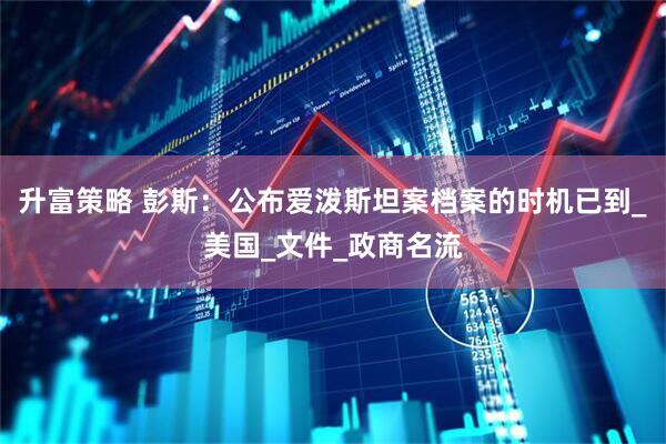 升富策略 彭斯：公布爱泼斯坦案档案的时机已到_美国_文件_政商名流