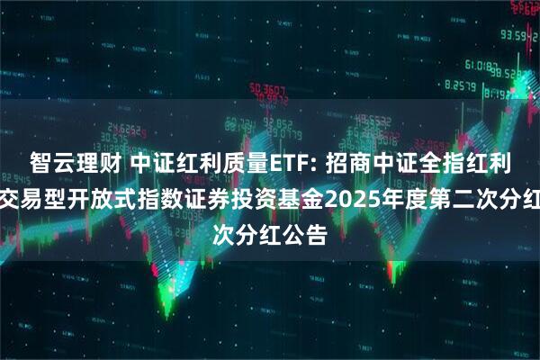 智云理财 中证红利质量ETF: 招商中证全指红利质量交易型开放式指数证券投资基金2025年度第二次分红公告