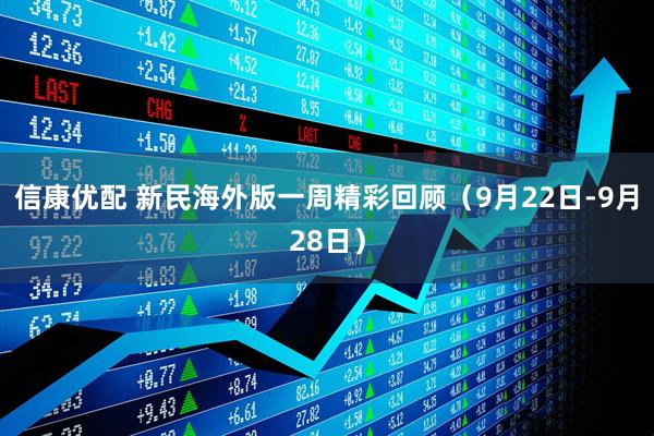 信康优配 新民海外版一周精彩回顾（9月22日-9月28日）