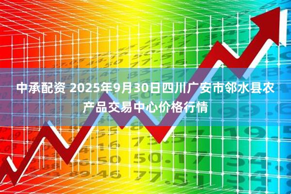 中承配资 2025年9月30日四川广安市邻水县农产品交易中心价格行情