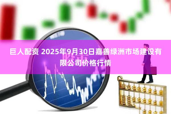 巨人配资 2025年9月30日嘉善绿洲市场建设有限公司价格行情